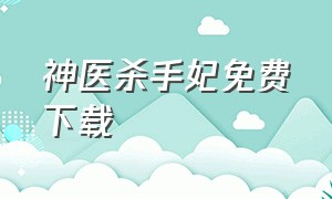 神医杀手妃免费下载（神医杀手妃免费下载全文）