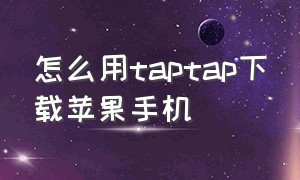 怎么用taptap下载苹果手机