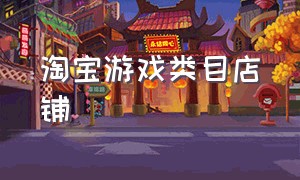 淘宝游戏类目店铺（淘宝游戏类目店铺开放了吗）