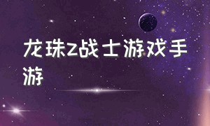 龙珠z战士游戏手游（龙珠z手游游戏真实体验）