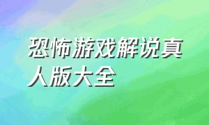 恐怖游戏解说真人版大全（恐怖游戏超吓人解说全集）