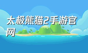 太极熊猫2手游官网