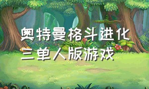 奥特曼格斗进化三单人版游戏（奥特曼格斗进化三游戏）