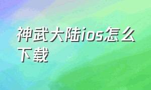 神武大陆ios怎么下载（神武苹果怎么下载）