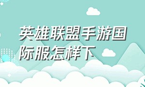 英雄联盟手游国际服怎样下（英雄联盟手游国际服下载最新教程）