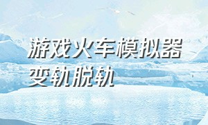 游戏火车模拟器变轨脱轨