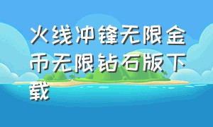 火线冲锋无限金币无限钻石版下载（火线冲突破解版无限钻石无限金币下载）