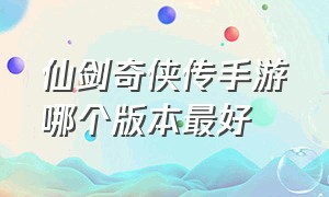 仙剑奇侠传手游哪个版本最好