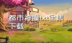 都市神瞳txt全集下载（都市灵探txt全集下载）