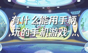 有什么能用手柄玩的手机游戏