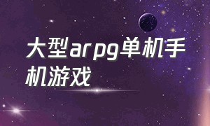 大型arpg单机手机游戏