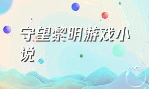 守望黎明游戏小说（守望黎明中文版官方下载）