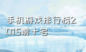 手机游戏排行榜2015前十名