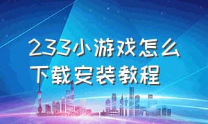 233小游戏怎么下载安装教程