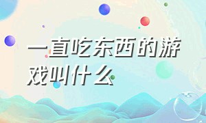 一直吃东西的游戏叫什么