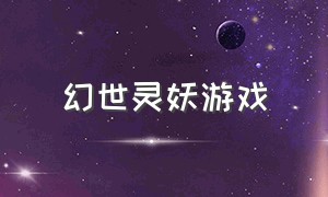 幻世灵妖游戏（灵境幻世游戏）