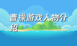 曹操游戏人物介绍（曹操游戏人物介绍图片）