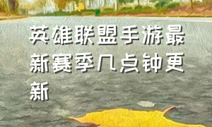 英雄联盟手游最新赛季几点钟更新（英雄联盟手游新赛季日期）