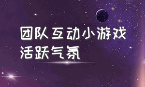 团队互动小游戏活跃气氛