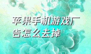 苹果手机游戏广告怎么去掉