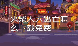 火柴人大逃亡怎么下载免费（火柴人大逃亡总集篇免广告版）