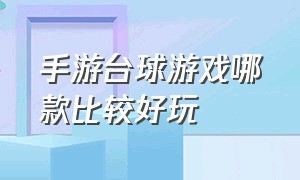 手游台球游戏哪款比较好玩（手游最真实的台球游戏是哪个）