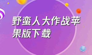 野蛮人大作战苹果版下载（野蛮人大作战2在哪下载苹果）