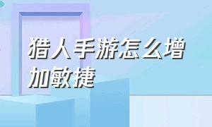 猎人手游怎么增加敏捷（猎人手游新手必看的升级细节）