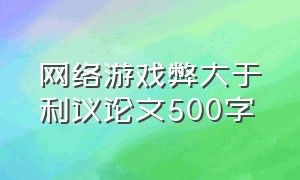 网络游戏弊大于利议论文500字