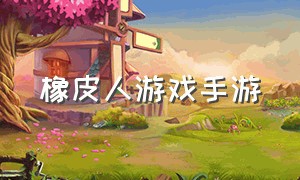 橡皮人游戏手游（橡皮人游戏steam）