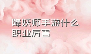 降妖师手游什么职业厉害