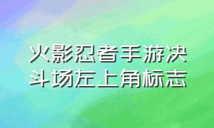 火影忍者手游决斗场左上角标志（火影忍者手游决斗场左上角标志什么意思）