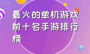 最火的单机游戏前十名手游排行榜