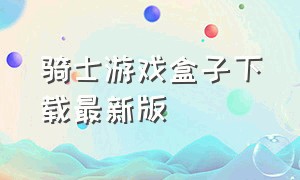 骑士游戏盒子下载最新版