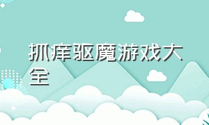 抓痒驱魔游戏大全（抓痒驱魔游戏通关视频）