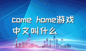 come home游戏中文叫什么