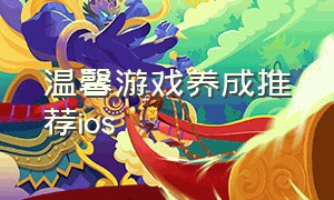 温馨游戏养成推荐ios（养成类游戏ios可以玩的推荐）