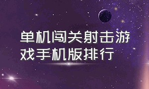 单机闯关射击游戏手机版排行（单机版射击手机游戏排行榜前十名）