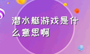 潜水艇游戏是什么意思啊