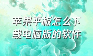 苹果平板怎么下载电脑版的软件