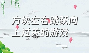 方块左右跳跃向上过关的游戏（用方块翻滚过关的游戏）