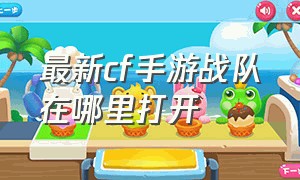 最新cf手游战队在哪里打开