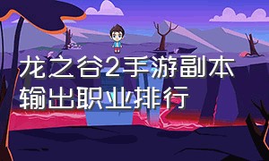 龙之谷2手游副本输出职业排行