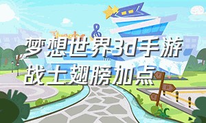 梦想世界3d手游战士翅膀加点（梦想世界3d手游术士招式搭配）