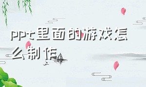 ppt里面的游戏怎么制作