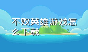 不败英雄游戏怎么下载