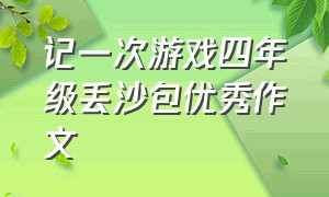 记一次游戏四年级丢沙包优秀作文