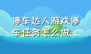 停车达人游戏停车任务怎么做