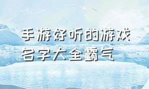 手游好听的游戏名字大全霸气（游戏名字大全唯美简短）