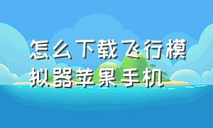 怎么下载飞行模拟器苹果手机